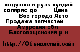 подушка в руль хундай солярис до 2015 › Цена ­ 4 000 - Все города Авто » Продажа запчастей   . Амурская обл.,Благовещенский р-н